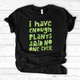I Have Enough Plants T-Shirt