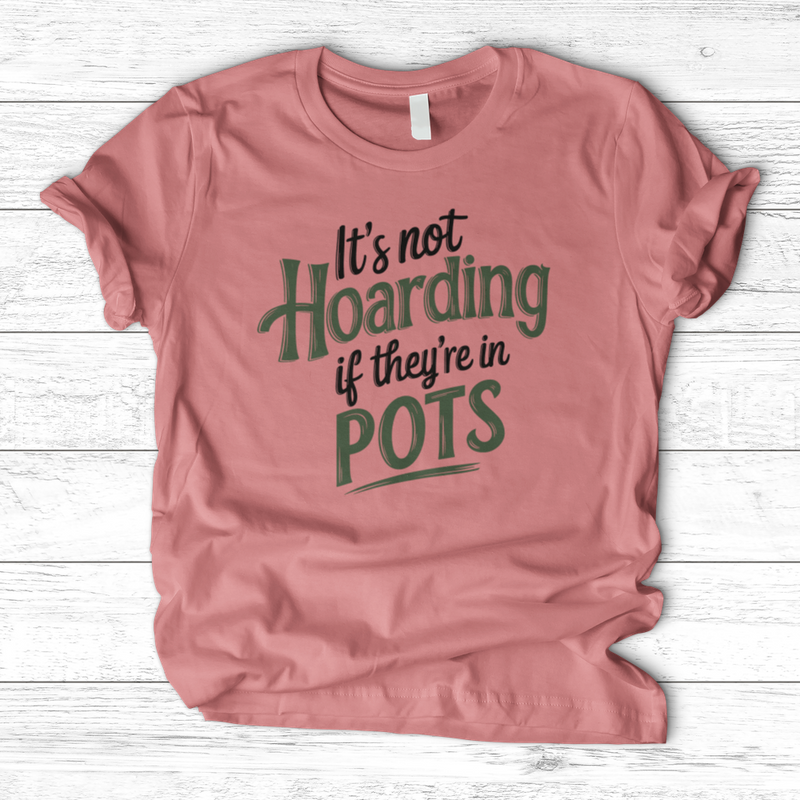 It’s Not Hoarding If They’re in Pots T-Shirt