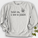 Hold On I See A Plant Crewneck