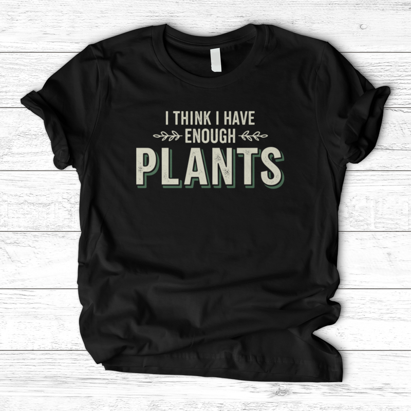 I Think I Have Enough Plants T-Shirt