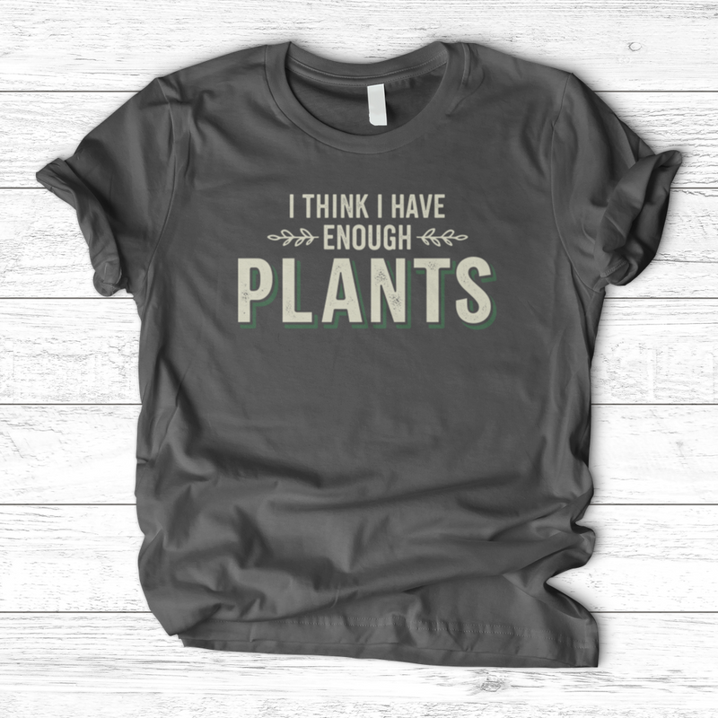 I Think I Have Enough Plants T-Shirt