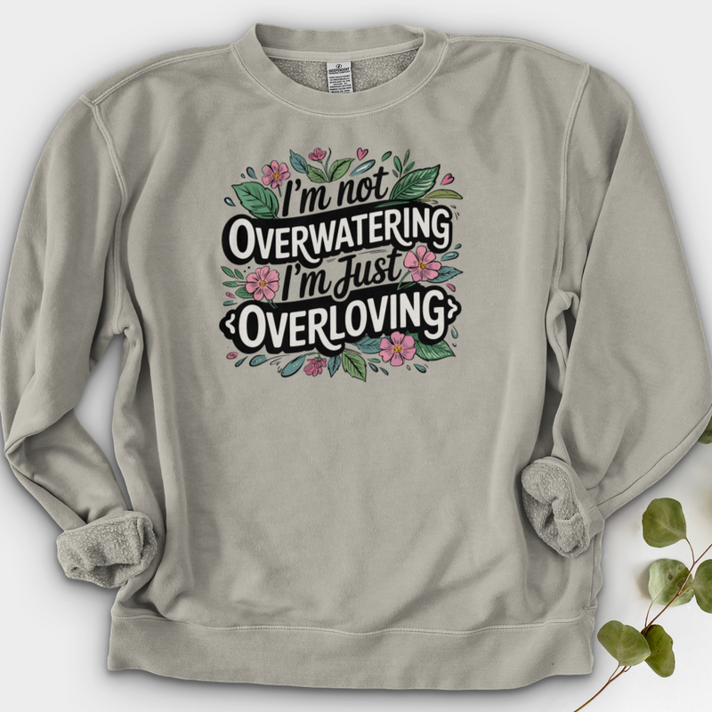 I’m Not Overwatering, I’m Just Overloving Crewneck