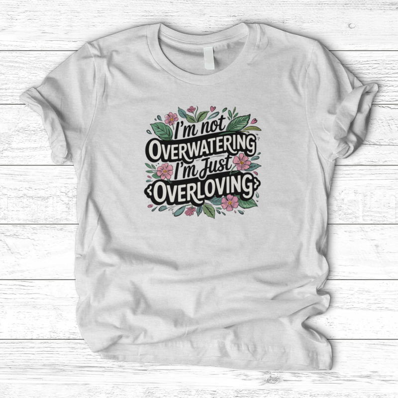 I’m Not Overwatering, I’m Just Overloving T-Shirt