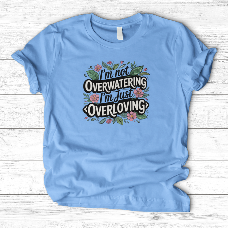 I’m Not Overwatering, I’m Just Overloving T-Shirt