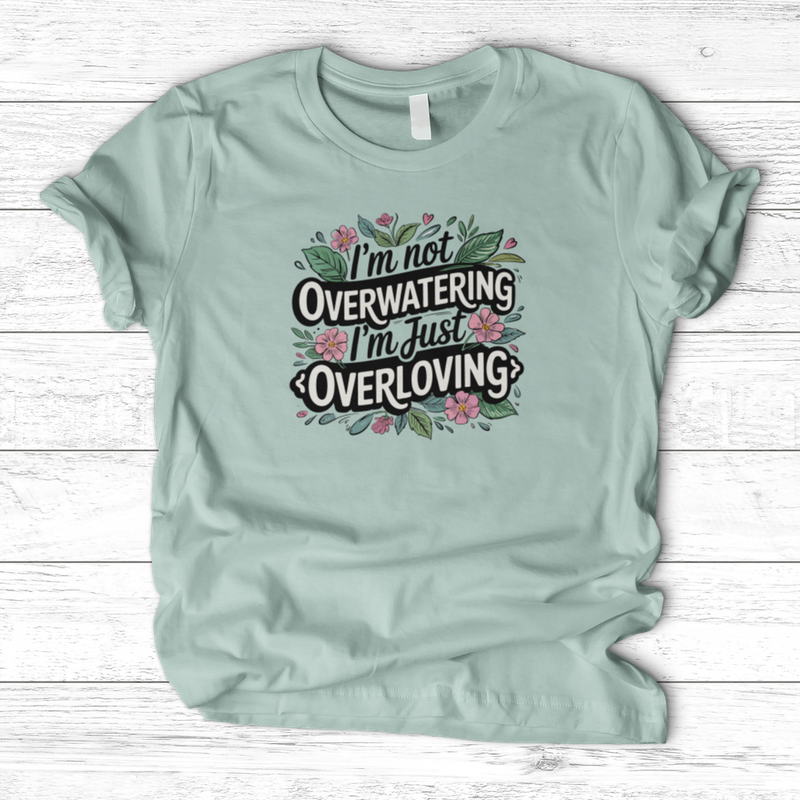 I’m Not Overwatering, I’m Just Overloving T-Shirt