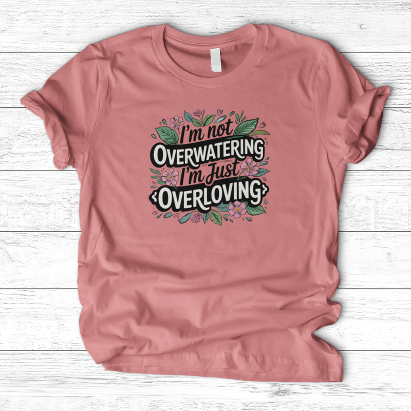 I’m Not Overwatering, I’m Just Overloving T-Shirt