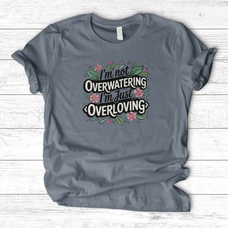 I’m Not Overwatering, I’m Just Overloving T-Shirt
