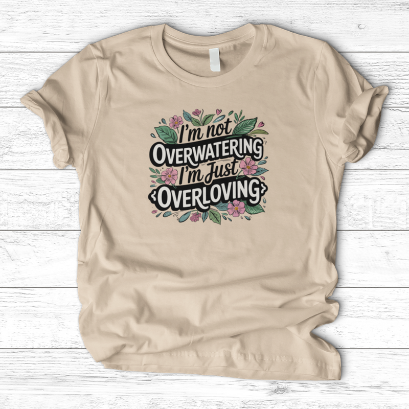 I’m Not Overwatering, I’m Just Overloving T-Shirt
