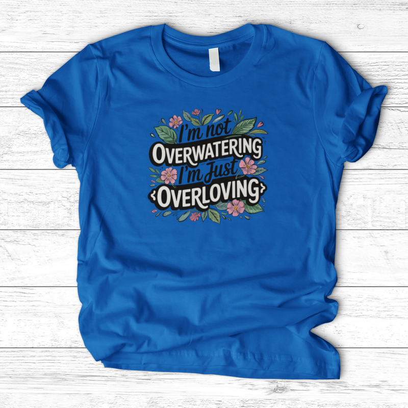 I’m Not Overwatering, I’m Just Overloving T-Shirt