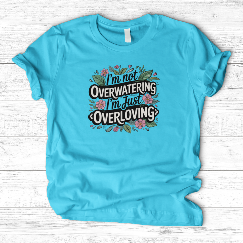 I’m Not Overwatering, I’m Just Overloving T-Shirt