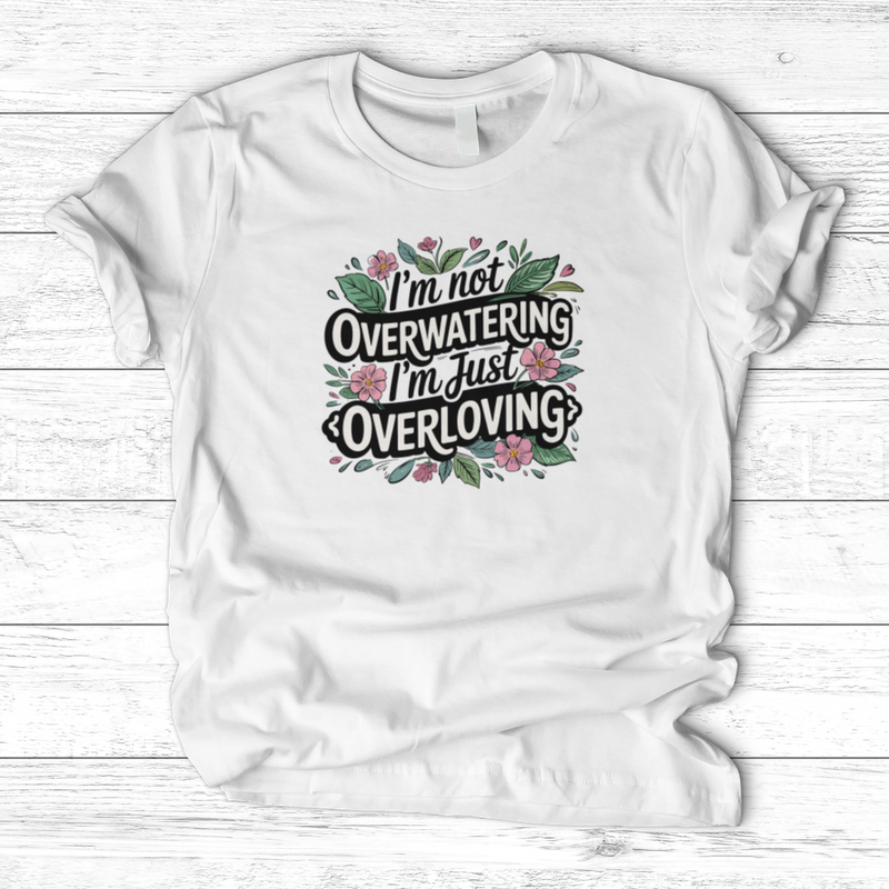 I’m Not Overwatering, I’m Just Overloving T-Shirt