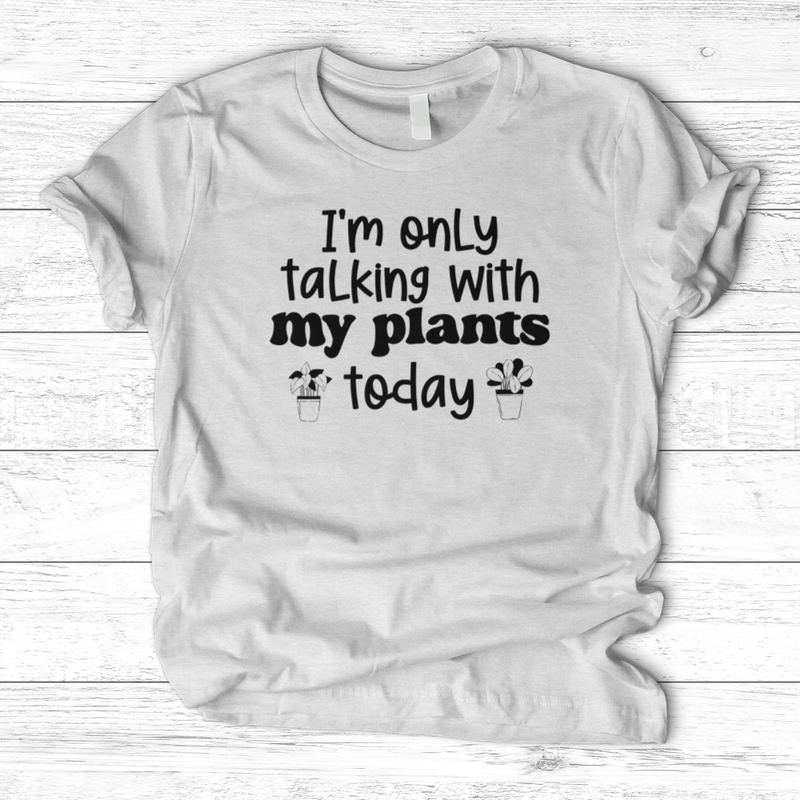 I'm Only Talking With My Plants Today T-Shirt