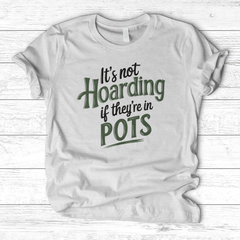 It’s Not Hoarding If They’re in Pots T-Shirt