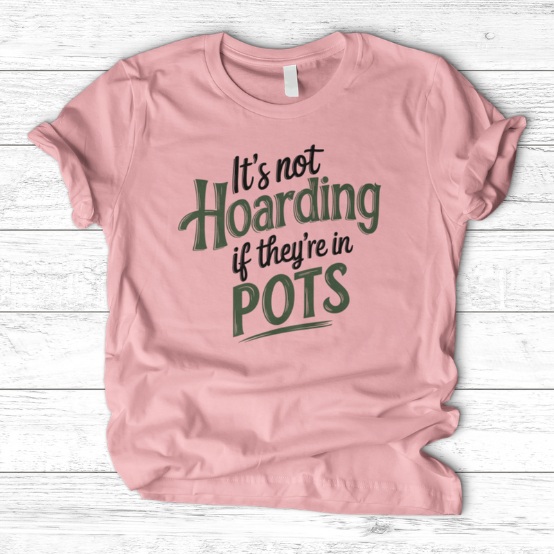 It’s Not Hoarding If They’re in Pots T-Shirt