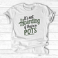 It’s Not Hoarding If They’re in Pots T-Shirt
