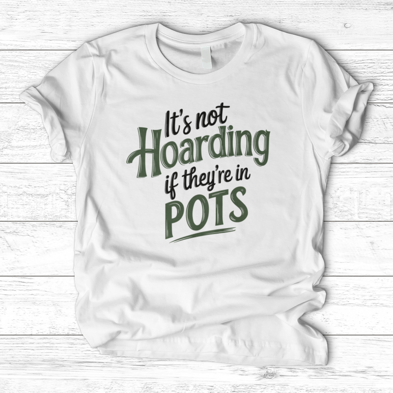 It’s Not Hoarding If They’re in Pots T-Shirt