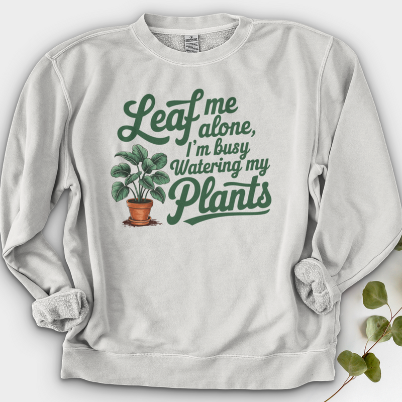 Leaf Me Alone, I’m Busy Watering My Plants Crewneck
