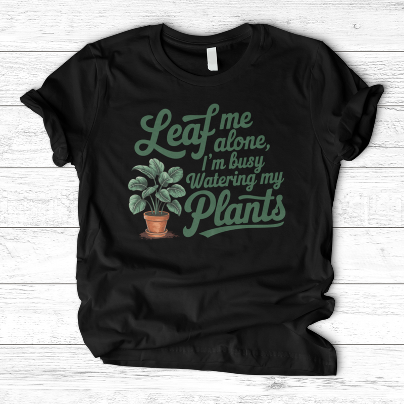 Leaf Me Alone, I’m Busy Watering My Plants T-Shirt