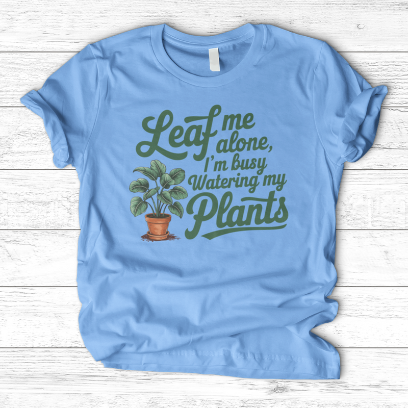 Leaf Me Alone, I’m Busy Watering My Plants T-Shirt