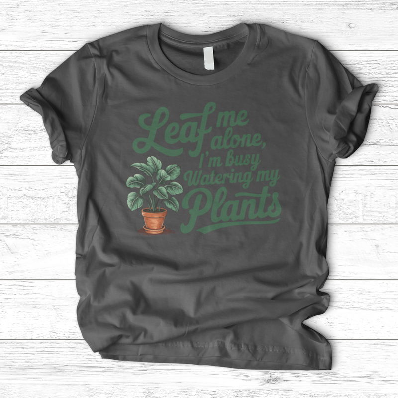 Leaf Me Alone, I’m Busy Watering My Plants T-Shirt