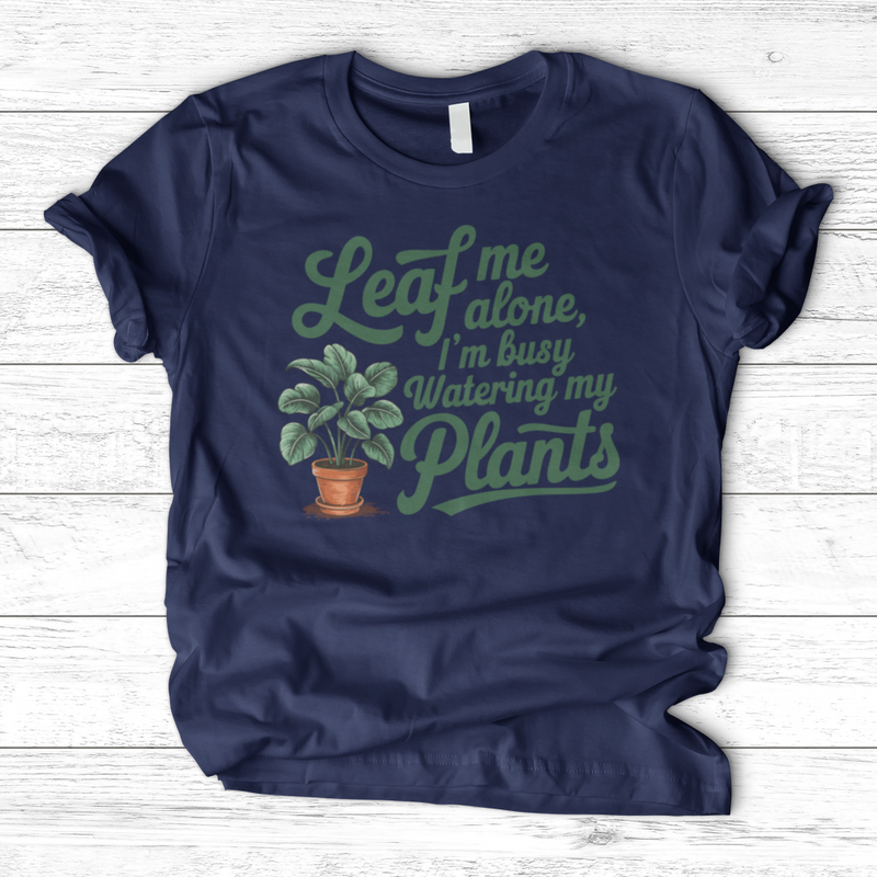 Leaf Me Alone, I’m Busy Watering My Plants T-Shirt