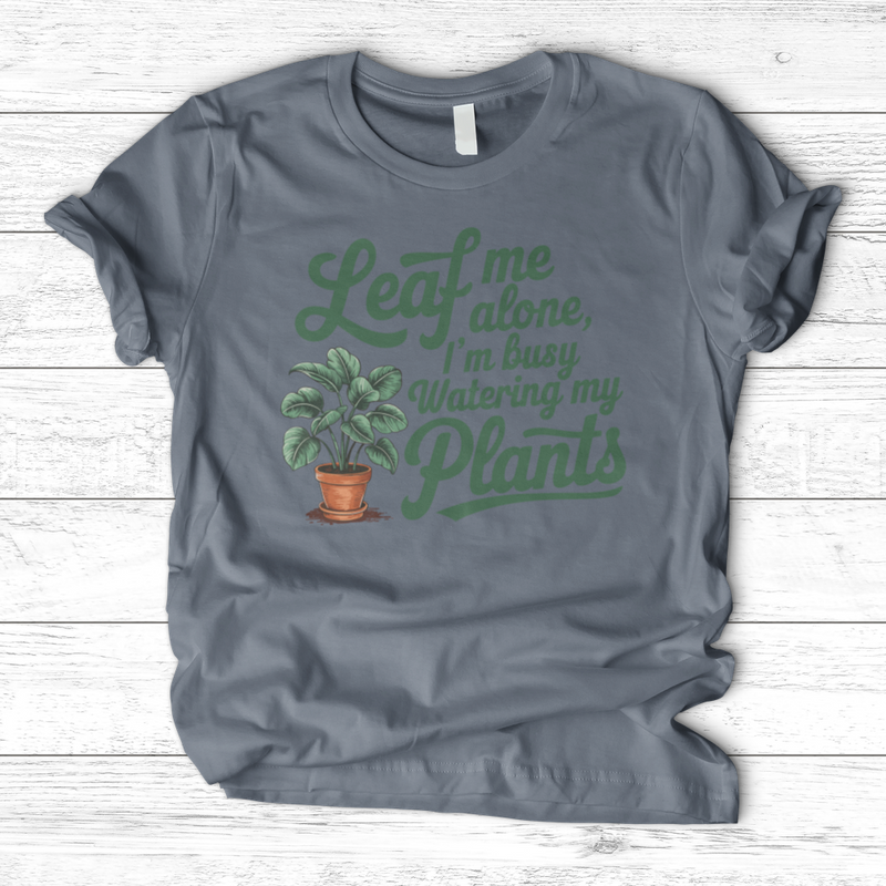 Leaf Me Alone, I’m Busy Watering My Plants T-Shirt