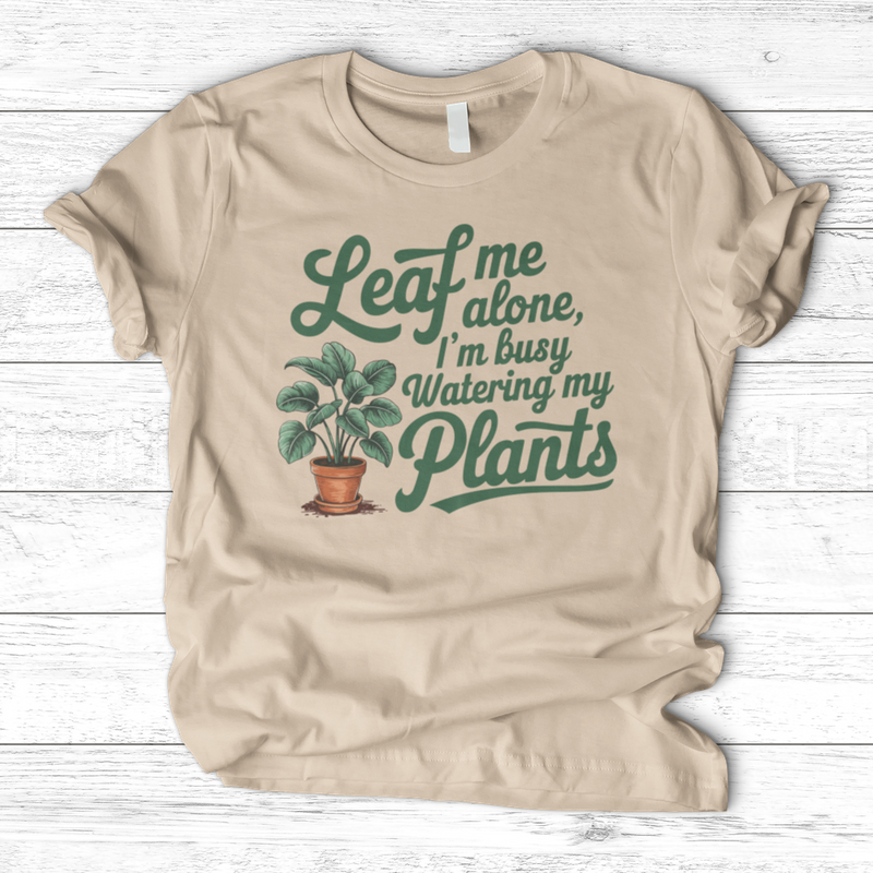 Leaf Me Alone, I’m Busy Watering My Plants T-Shirt