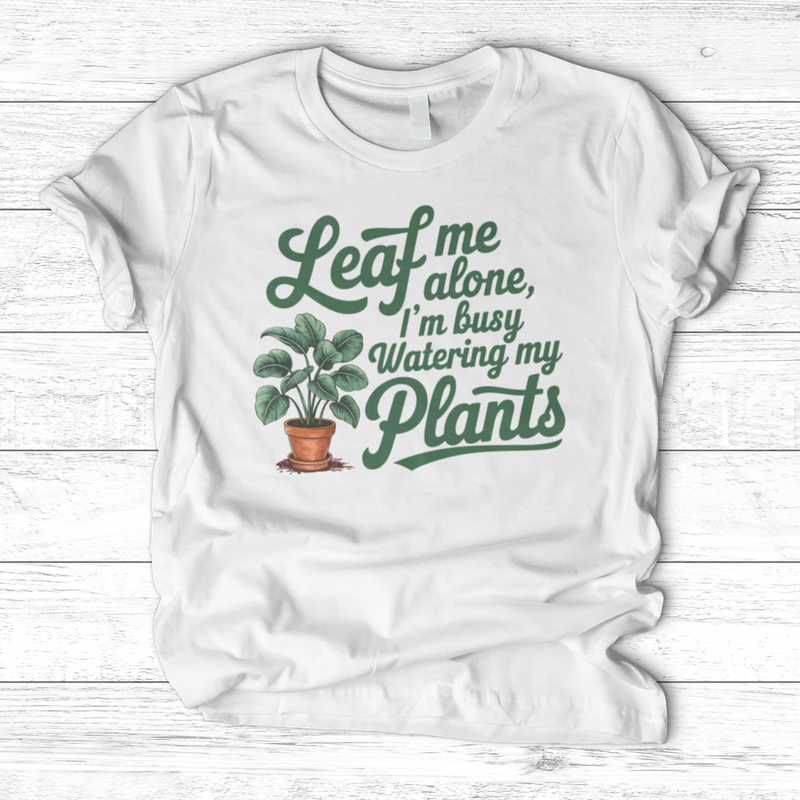 Leaf Me Alone, I’m Busy Watering My Plants T-Shirt