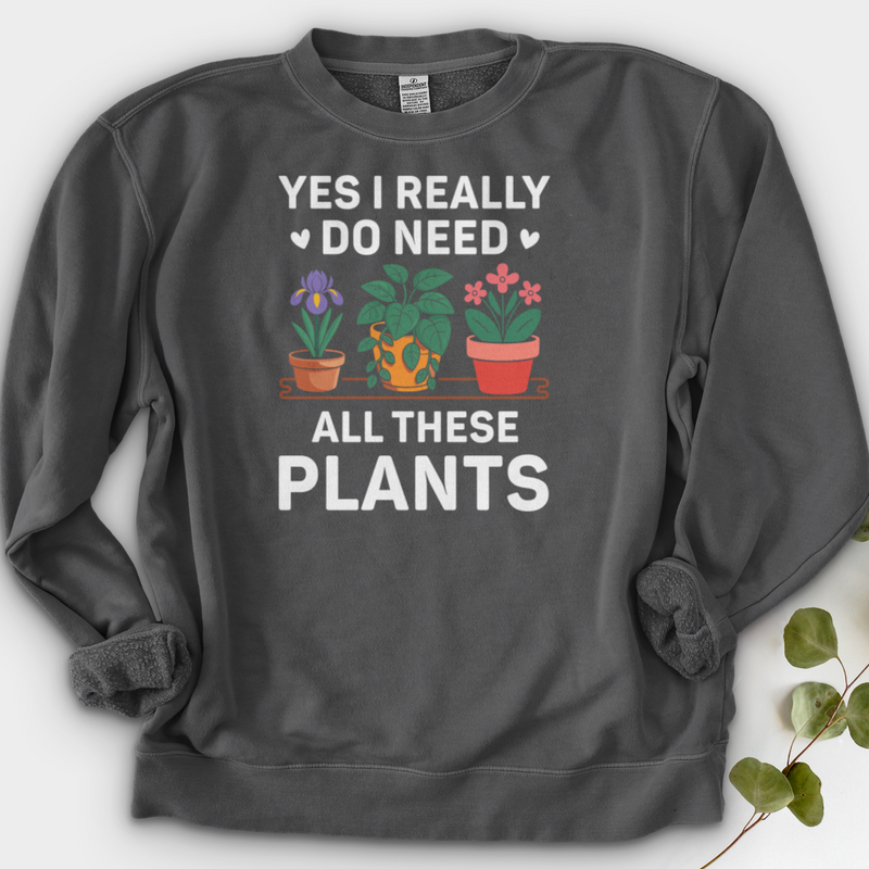 Yes I Really Do Need All These Plants Crewneck