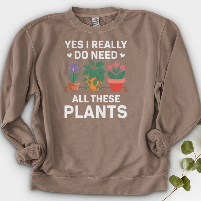 Yes I Really Do Need All These Plants Crewneck