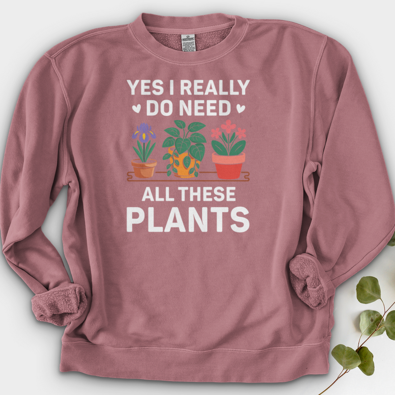 Yes I Really Do Need All These Plants Crewneck
