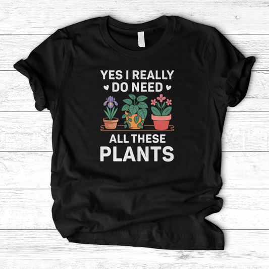 Yes I Really Do Need All These Plants T-Shirt