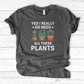 Yes I Really Do Need All These Plants T-Shirt