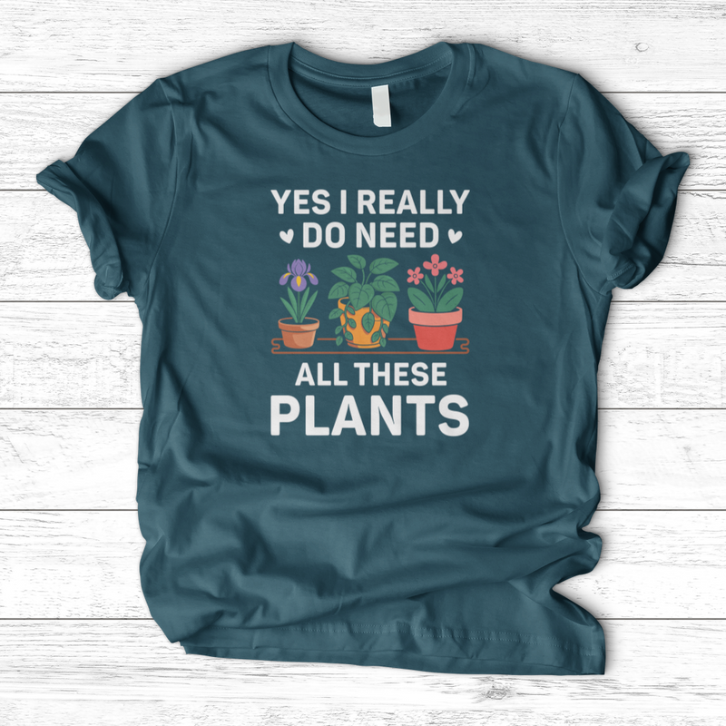 Yes I Really Do Need All These Plants T-Shirt