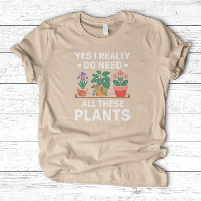 Yes I Really Do Need All These Plants T-Shirt